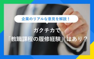 企業のリアルな意見を解説！ ガクチカで「教職課程の履修経験」はあり？