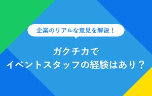 企業のリアルな意見を解説！ ガクチカでイベントスタッフの経験はあり？