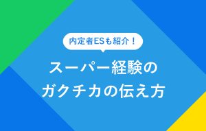 内定者ESも紹介！ スーパー経験のガクチカの伝え方