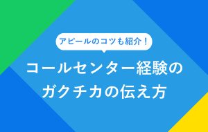 アピールのコツも紹介！ コールセンター経験のガクチカの伝え方