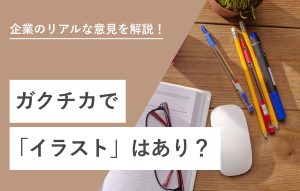企業のリアルな意見を解説！ ガクチカで「イラスト」はあり？