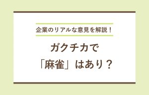 企業のリアルな意見を解説！ ガクチカで「麻雀」はあり？