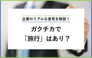 企業のリアルな意見を解説！ ガクチカで「旅行」はあり？