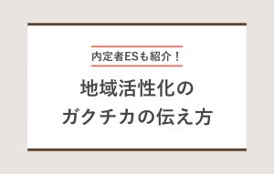 内定者ESも紹介！ 地域活性化のガクチカの伝え方
