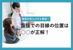 緊張の和らげ方も解説！面接での目線の位置は○○が正解！