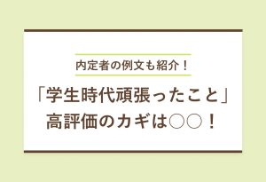 内定者の例文も紹介！「学生時代頑張ったこと」高評価のカギは○○！