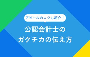 アピールのコツも紹介！ 公認会計士のガクチカの伝え方