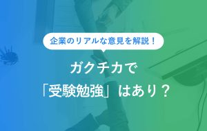 企業のリアルな意見を解説！ ガクチカで「受験勉強」はあり？