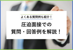 よくある質問例も紹介！ 圧迫面接での質問・回答例を解説！