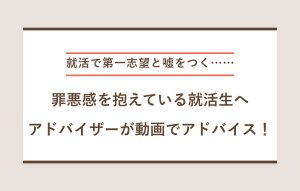 就活で第一志望と嘘をつく…… 罪悪感を抱えている就活生へ アドバイザーが動画でアドバイス！