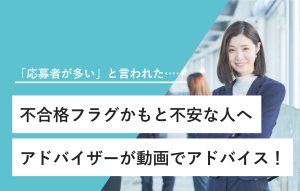 "「応募者が多い」と言われた…… 不合格フラグかもと不安な人へ アドバイザーが動画でアドバイス！"