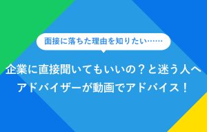 "面接に落ちた理由を知りたい…… 企業に直接聞いてもいいの？と迷う人へ アドバイザーが動画でアドバイス！"