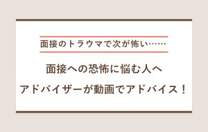 "面接のトラウマで次が怖い…… 面接への恐怖に悩む人へ アドバイザーが動画でアドバイス！"