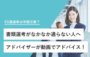 "ES通過率は学歴次第？ 書類選考がなかなか通らない人へ アドバイザーが動画でアドバイス！"
