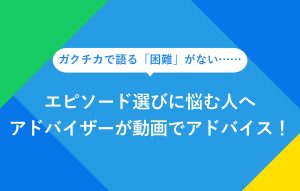 "ガクチカで語る「困難」がない…… エピソード選びに悩む人へ アドバイザーが動画でアドバイス！"