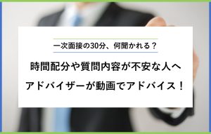 "一次面接の30分、何聞かれる？ 時間配分や質問内容が不安な人へ アドバイザーが動画でアドバイス！"