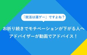 "「就活は運ゲー」ですよね？ お祈り続きでモチベーションが下がる人へ アドバイザーが動画でアドバイス！"
