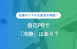 企業のリアルな意見を解説！ 自己PRで「冷静」はあり？