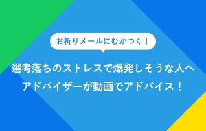 "お祈りメールにむかつく！ 選考落ちのストレスで爆発しそうな人へ アドバイザーが動画でアドバイス！"