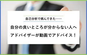 自己分析で病んできた…… 自分の良いところが分からない人へ アドバイザーが動画でアドバイス！
