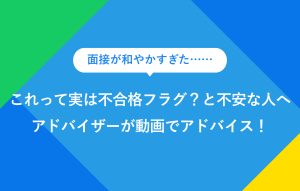 "面接が和やかすぎた…… これって実は不合格フラグ？と不安な人へ アドバイザーが動画でアドバイス！"