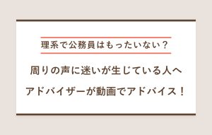 "理系で公務員はもったいない？ 周りの声に迷いが生じている人へ アドバイザーが動画でアドバイス！"