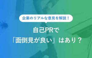 企業のリアルな意見を解説！ 自己PRで「面倒見が良い」はあり？