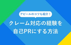 アピールのコツも紹介！ クレーム対応の経験を自己PRにする方法
