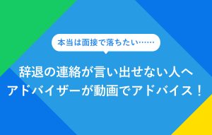 "本当は面接で落ちたい…… 辞退の連絡が言い出せない人へ アドバイザーが動画でアドバイス！"
