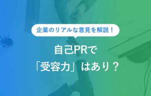 企業のリアルな意見を解説！ 自己PRで「受容力」はあり？