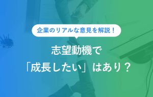 企業のリアルな意見を解説！志望動機で「成長したい」はあり？