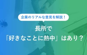 企業のリアルな意見を解説！長所で「好きなことに熱中」はあり？