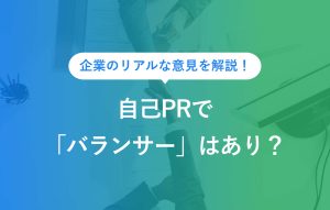 企業のリアルな意見を解説！ 自己PRで「バランサー」はあり？