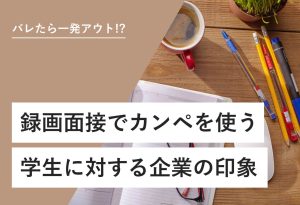 バレたら一発アウト!? 録画面接でカンペを使う学生に対する企業の印象
