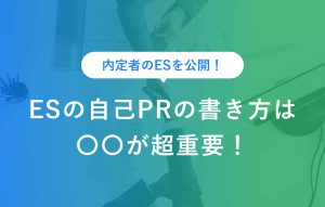 内定者のESを公開！ ＥＳの自己PRの書き方は○○が超重要！