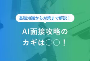 基礎知識から対策まで解説！ AI面接攻略のカギは○○！