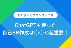すぐ使えるプロンプトつき ChatGPTを使った自己PR作成は○○が超重要！