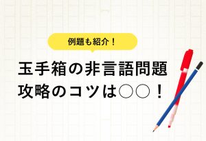 例題も紹介！ 玉手箱の非言語問題攻略のコツは○○！