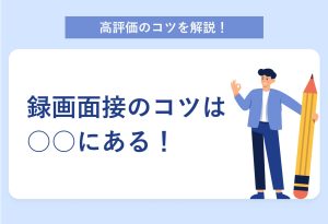 高評価のコツを解説！ 録画面接のコツは○○にある！