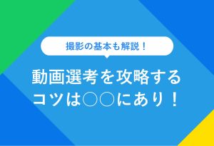 撮影の基本も解説！ 動画選考を攻略するコツは○○にあり！
