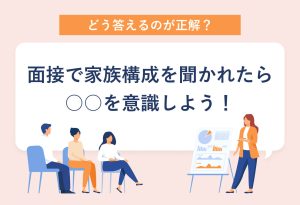 どう答えるのが正解？ 面接で家族構成を聞かれたら○○を意識しよう！
