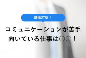 職種27選！ コミュニケーションが苦手向いている仕事は○○！