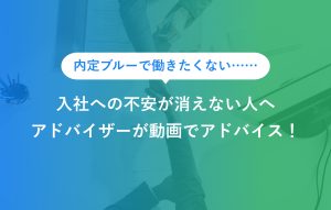 "内定ブルーで働きたくない…… 入社への不安が消えない人へ アドバイザーが動画でアドバイス！"