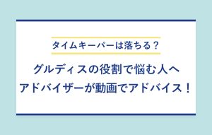 タイムキーパーは落ちる？ グルディスの役割で悩む人へ アドバイザーが動画でアドバイス！