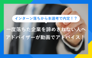 インターン落ちから本選考で内定！？ 一度落ちた企業を諦めきれない人へ アドバイザーが動画でアドバイス！