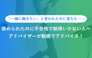 「一緒に働きたい」と言われたのに落ちた…… 褒められたのに不合格で納得いかない人へ アドバイザーが動画でアドバイス！