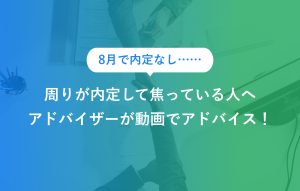 8月で内定なし…… 周りが内定して焦っている人へ アドバイザーが動画でアドバイス！