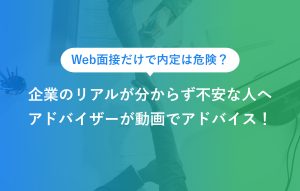 Web面接だけで内定は危険？ 企業のリアルが分からず不安な人へ アドバイザーが動画でアドバイス！