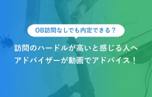 OB訪問なしでも内定できる？ 訪問のハードルが高いと感じる人へ アドバイザーが動画でアドバイス！