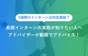 2週間のインターンは内定直結？ 長期インターンの実態が知りたい人へ アドバイザーが動画でアドバイス！